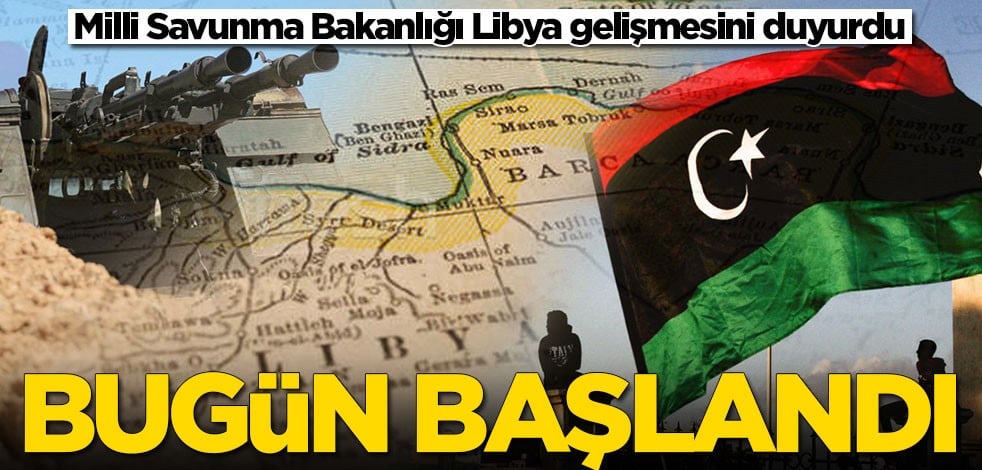Milli Savunma Bakanlığı Libya gelişmesini duyurdu! Bugün başlandı