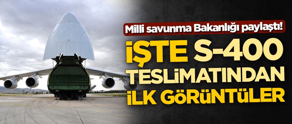 Milli savunma Bakanlığı paylaştı! İşte S-400 teslimatından ilk görüntüler