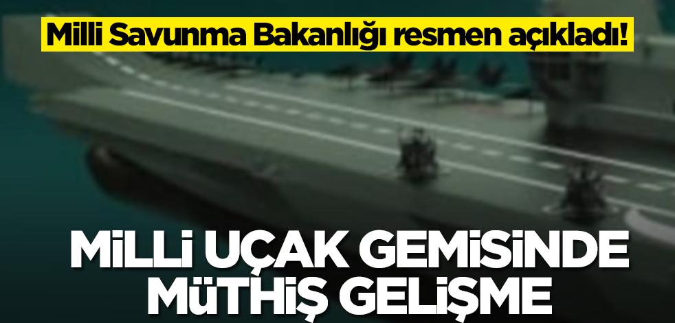 Milli Savunma Bakanlığı resmen açıkladı! Milli Uçak Gemisinde müthiş gelişme