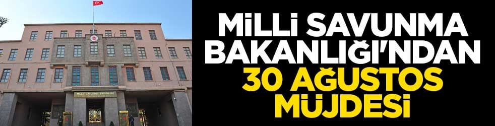 Milli Savunma Bakanlığı'ndan 30 Ağustos müjdesi