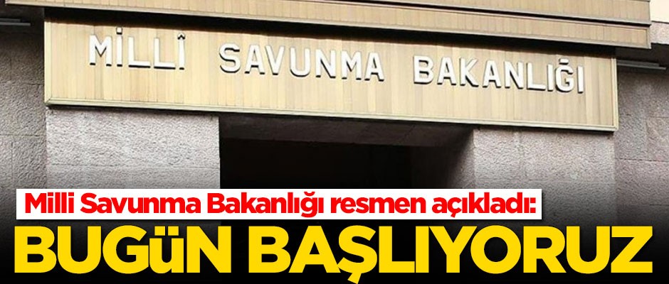  Milli Savunma Bakanlığından açıklama: Bugün başlıyoruz