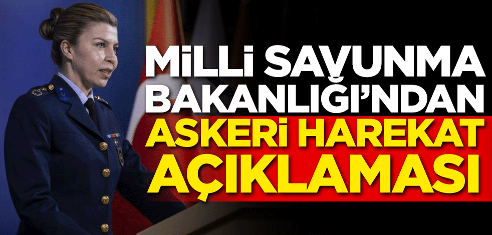 Milli Savunma Bakanlığı'ndan askeri harekat açıklaması
