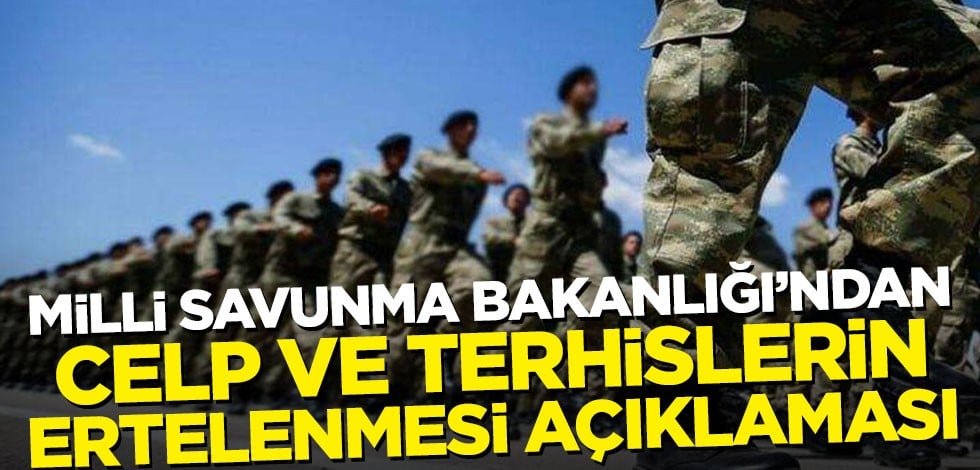 Milli Savunma Bakanlığı'ndan celp ve terhis ertelenmesi açıklaması