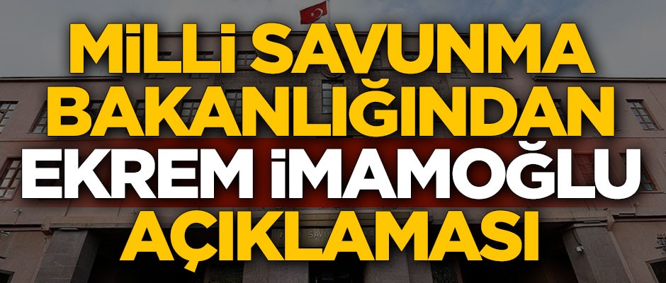 Milli Savunma Bakanlığından Ekrem İmamoğlu açıklaması