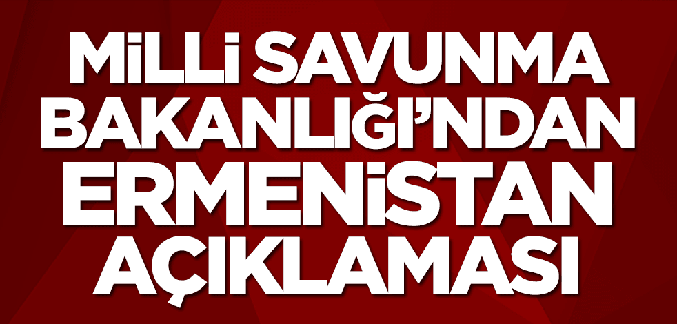 Milli Savunma Bakanlığı'ndan Ermenistan açıklaması