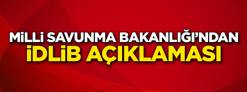 Milli Savunma Bakanlığı'ndan flaş İdlib açıklaması