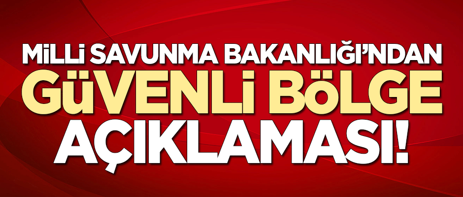 Milli Savunma Bakanlığı'ndan 'güvenli bölge' açıklaması!