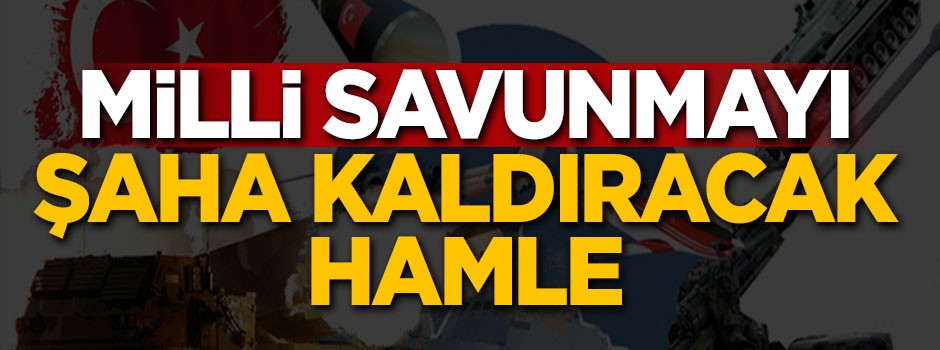 Milli savunmayı şaha kaldıracak hamle