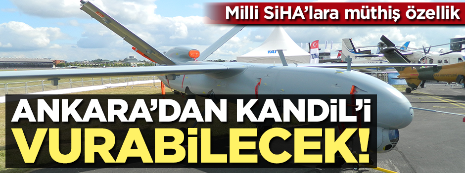 Milli SİHA'lara müthiş özellik! Ankara'dan Kandil'i vurabilecek