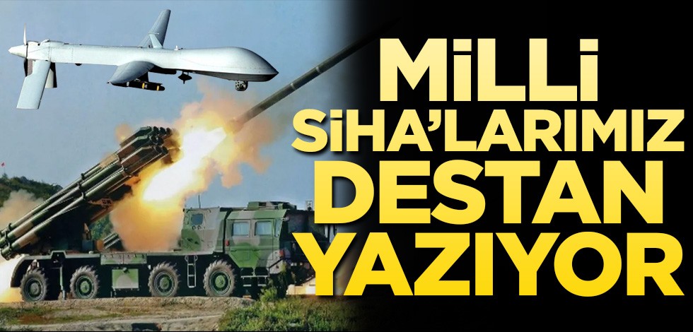 Milli SİHA’larımız destan yazıyor