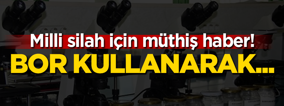 Milli silah için müthiş haber! Bor kullanarak...