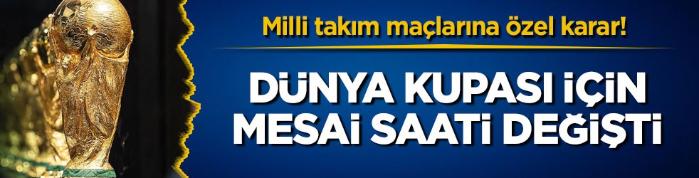 Milli takım maçlarına özel karar! Dünya Kupası için mesai saati değişti