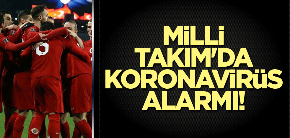 Milli Takım'da koronavirüs alarmı!
