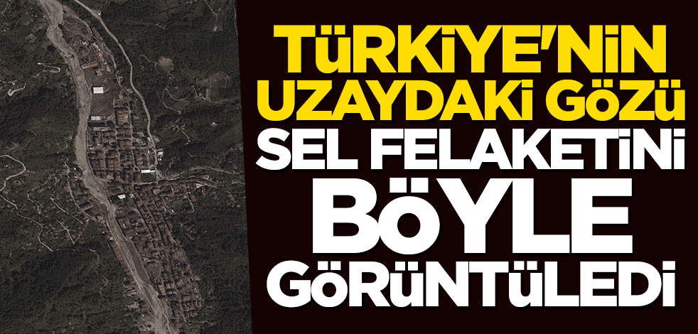 Milli uydumuz Göktürk-1 sel felaketini böyle görüntüledi