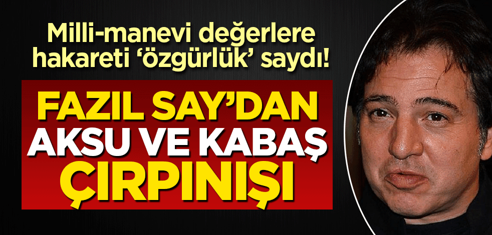Milli ve manevi değerlere hakareti 'özgürlük' sayıyorlar! Fazıl Say'ın 'Aksu' ve 'Kabaş' çırpınışı