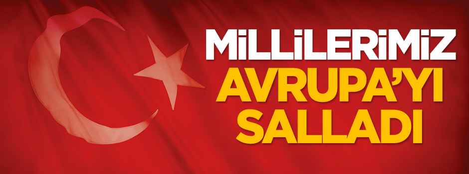 Millilerimiz Avrupa'yı salladı!