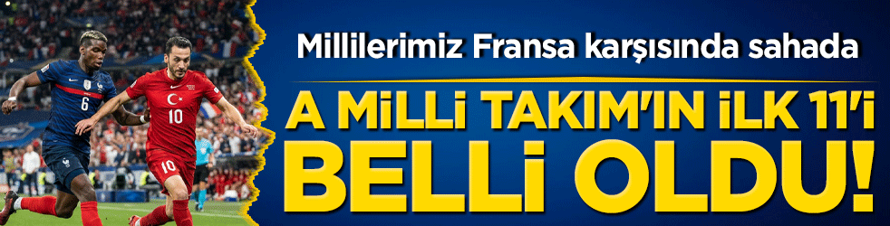 Millilerimiz Fransa karşısında sahada! A Millî Takım'ın ilk 11'i belli oldu!
