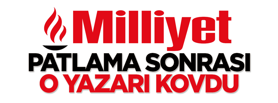 Milliyet, patlama sonrası o yazarı kovdu