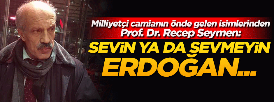 Milliyetçi camianın önde gelen ismi: Sevin ya da sevmeyin Erdoğan millidir!