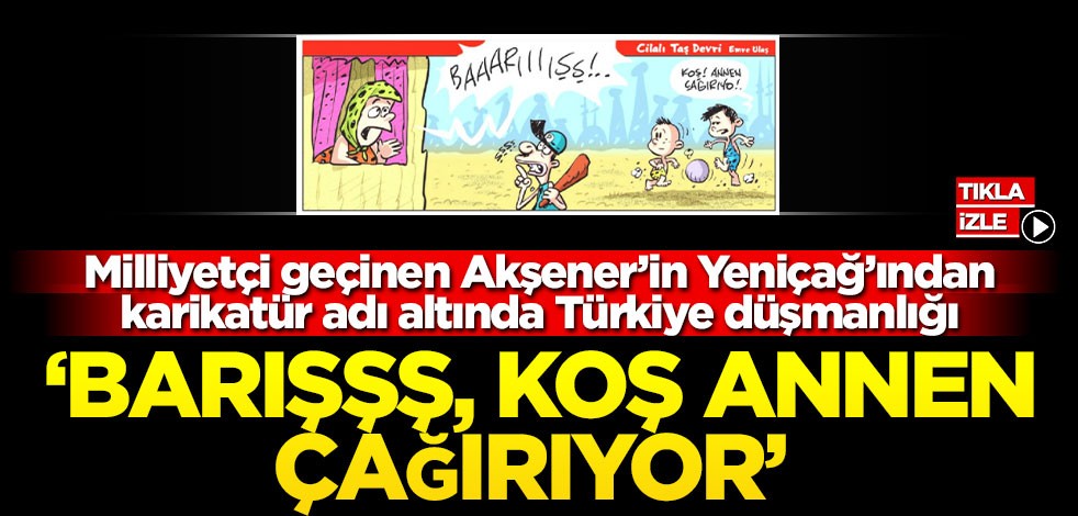 Milliyetçi geçinen Akşener’in Yeniçağ’ından karikatür adı altında Türkiye düşmanlığı! ‘Barışşş, koş annen çağırıyor’