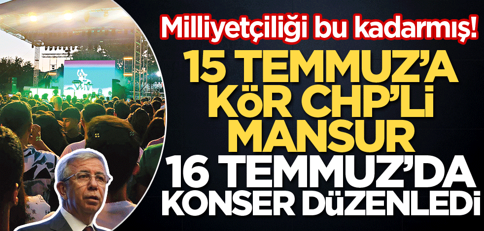 Milliyetçiliği bu kadarmış! 15 Temmuz’a kör CHP’li Mansur 16 Temmuz’da konser düzenledi
