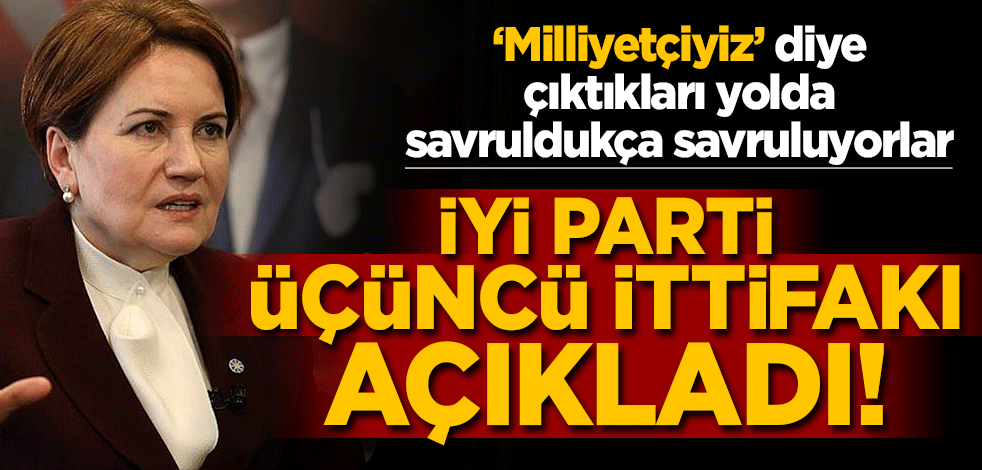 ‘Milliyetçiyiz’ diye çıktıkları yolda savruldukça savruluyorlar… İyi Parti üçüncü ittifakı açıkladı!