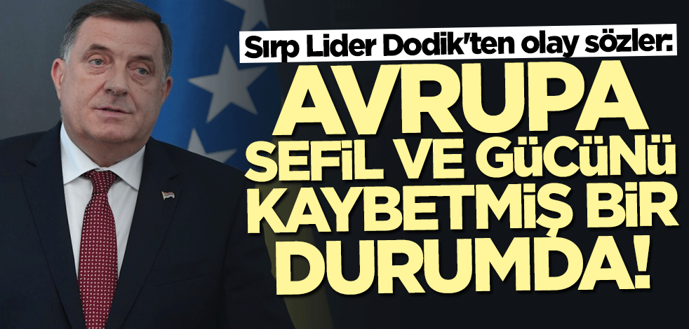 Milorad Dodik: Avrupa sefil ve gücünü kaybetmiş bir durumda