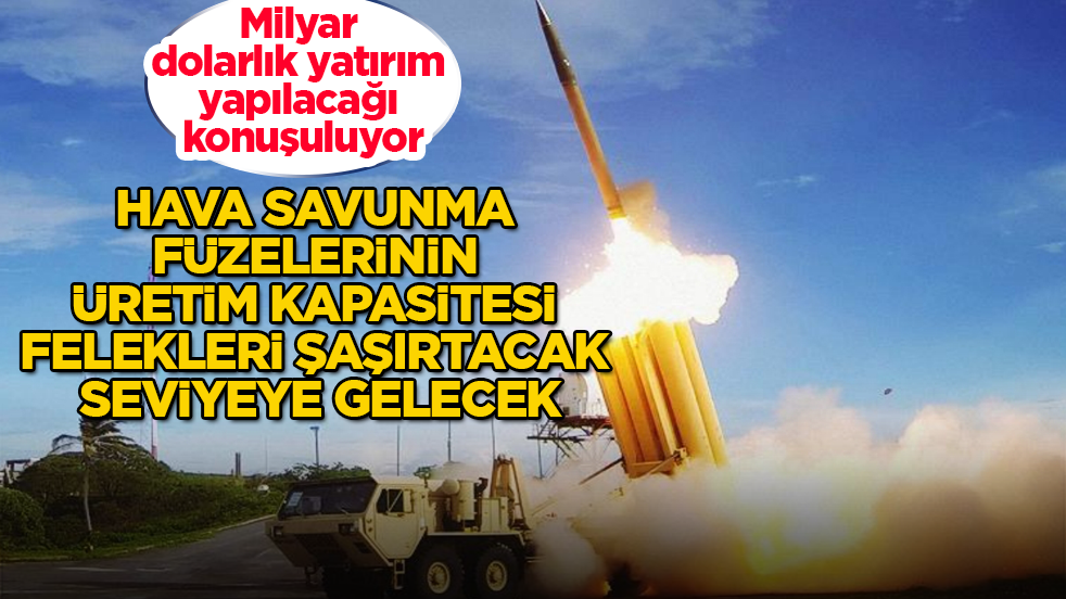 Milyar dolarlık yatırım yapılacağı konuşuluyor! Hava savunma füzelerinin üretim kapasitesi felekleri şaşırtacak seviyeye gelecek