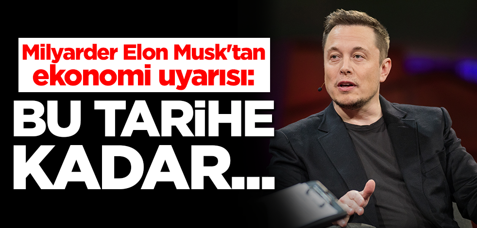 Milyarder Elon Musk'tan ekonomi uyarısı: Bu tarihe kadar...