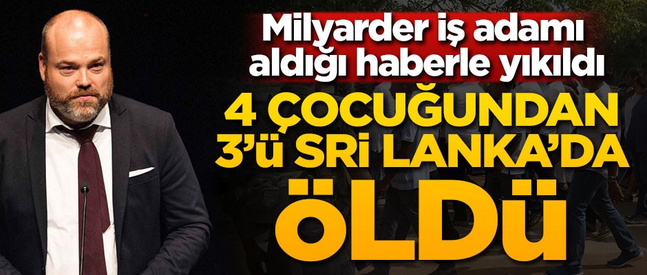 Milyarder iş adamı aldığı haberle yıkıldı! Dört çocuğundan üçünü Sri Lanka'da kaybetti