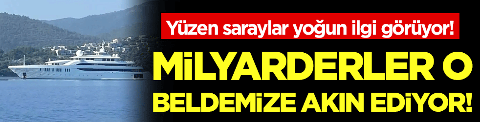 Milyarderler o ilçemize akın ediyor! Yüzen saraylar yoğun ilgi gördü!