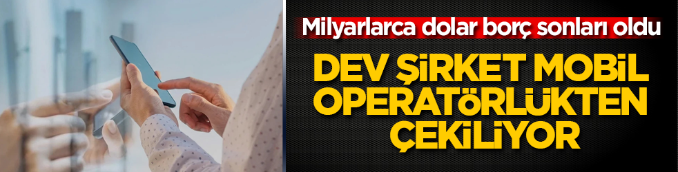 Milyarlarca dolar borç sonları oldu: Dev şirket mobil operatörlükten çekiliyor