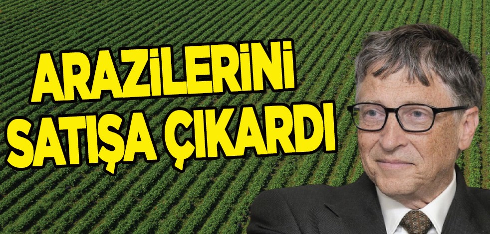 Milyarlarca dolar yatırım yapan Bill Gates arazilerini satışa çıkaracağını resmen açıkladı!