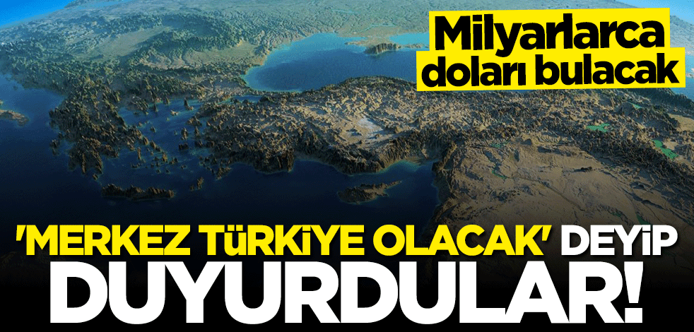 Milyarlarca doları bulacak! "Merkez Türkiye olacak" deyip duyurdular