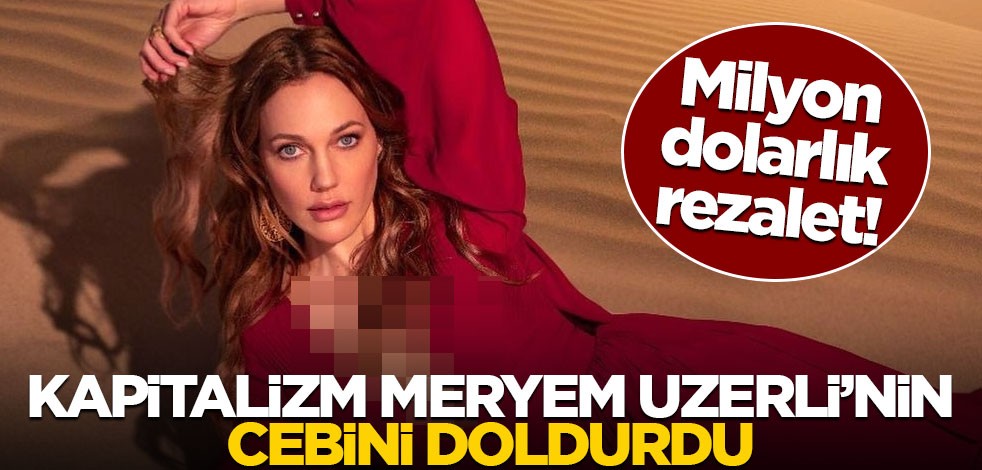 Milyon dolarlık rezalet! Kapitalzm Meryem Uzerli’nin cebini doldurdu