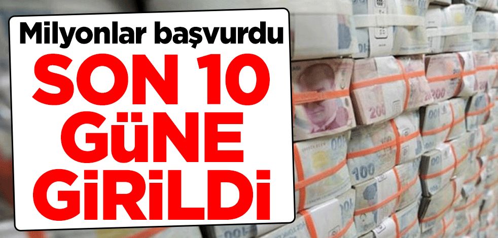 Milyonlar başvurdu! Son 10 güne girildi