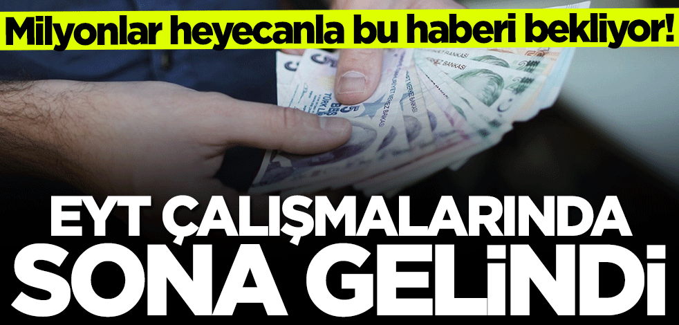 Milyonlar heyecanla bu haberi bekliyor! EYT çalışmalarında sona gelindi