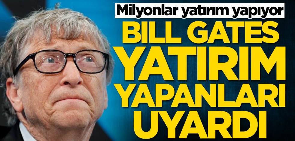 Milyonlar yatırım yapıyor! Bill Gates yatırım yapanları uyardı