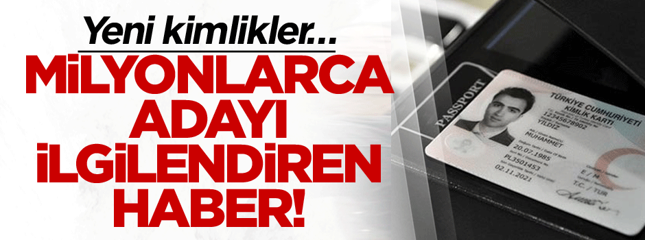 Milyonlarca adayı ilgilendiren haber! Yeni kimlikler…