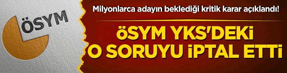 Milyonlarca adayın beklediği kritik karar açıklandı! ÖSYM YKS'deki o soruyu iptal etti