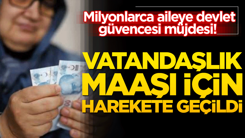 Milyonlarca aileye devlet güvencesi müjdesi! Vatandaşlık maaşı için harekete geçildi