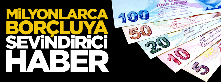 Milyonlarca borçluya sevindirici haber