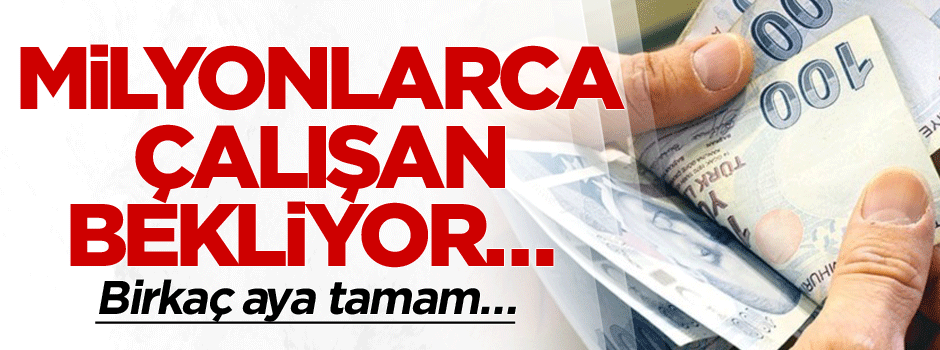 Milyonlarca çalışan bekliyor… Birkaç aya tamam…