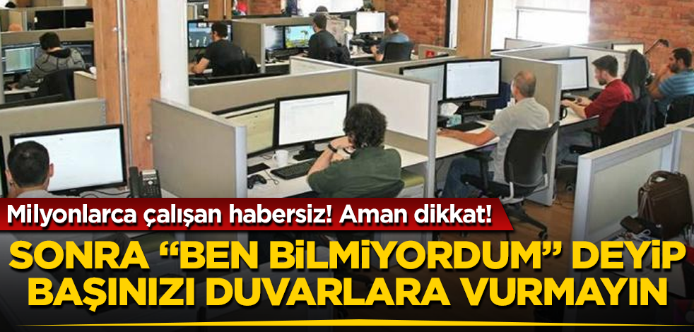 Milyonlarca çalışan habersiz! Aman dikkat! Sonra "Ben bilmiyordum" deyip başınızı duvarlara vurmayın