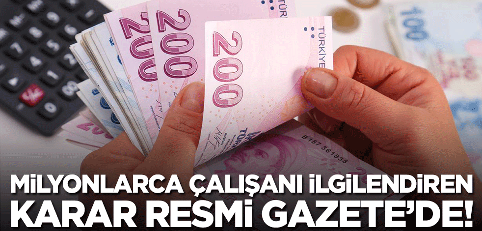 Milyonlarca çalışan hakkındaki karar Resmi Gazete'de!