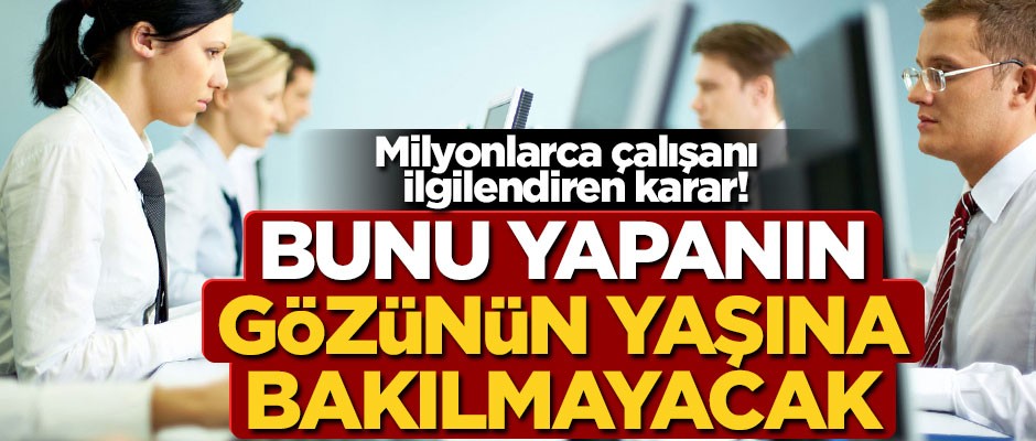 Milyonlarca çalışanı ilgilendiren karar! Bunu yapanın gözünün yaşına bakılmayacak