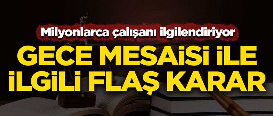 Milyonlarca çalışanı ilgilendiriyor! Gece mesaisi ile ilgili flaş karar