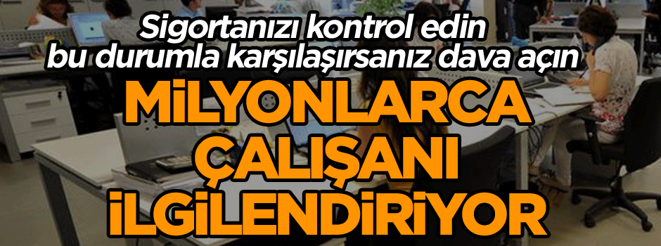 Milyonlarca çalışanı ilgilendiriyor… Sigortanızı kontrol edin bu durumla karşılaşırsanız dava açın
