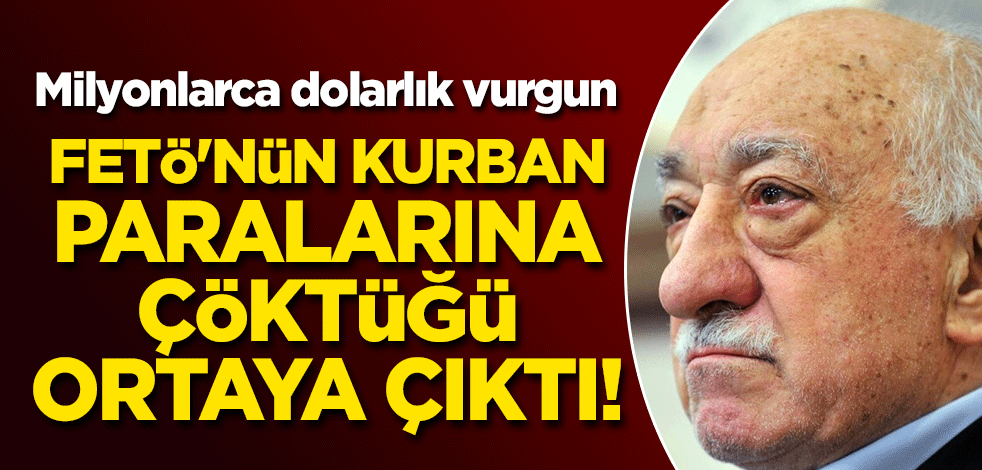 Milyonlarca dolarlık vurgun: FETÖ'nün kurban paralarına çöktüğü ortaya çıktı!