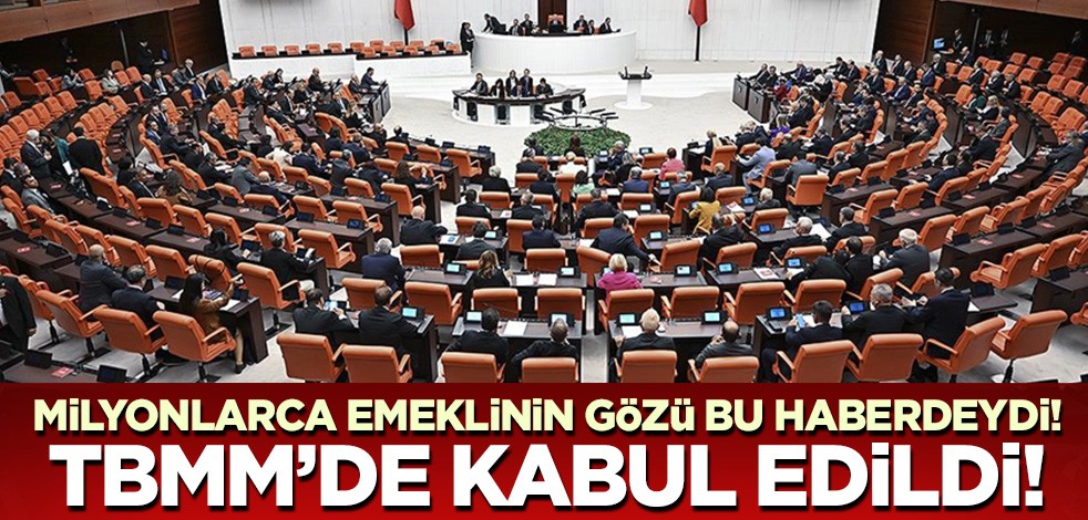 Milyonlarca emeklinin gözü bu haberdeydi! TBMM'de kabul edilerek yasalaştı